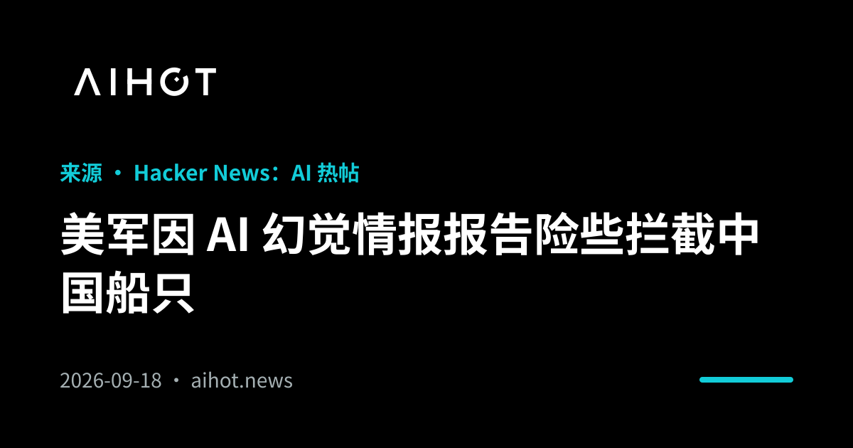 美军因 AI 幻觉情报报告险些拦截中国船只 · AIHOT