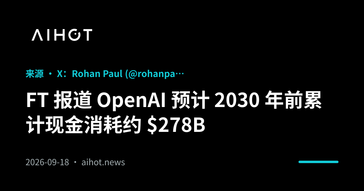 FT 报道 OpenAI 预计 2030 年前累计现金消耗约 $278B · ... 预计在 2026 至 2030 年间支出将超过收入，计划投入 8560 亿美元建设算力基础设施，面临 2780 亿美元现金流缺口。