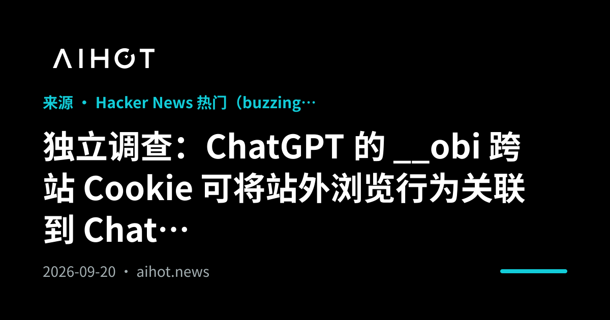 独立调查：ChatGPT 的 __obi 跨站 Cookie 可将站外浏览行为关联到 ChatGPT 账号 · AIHOT