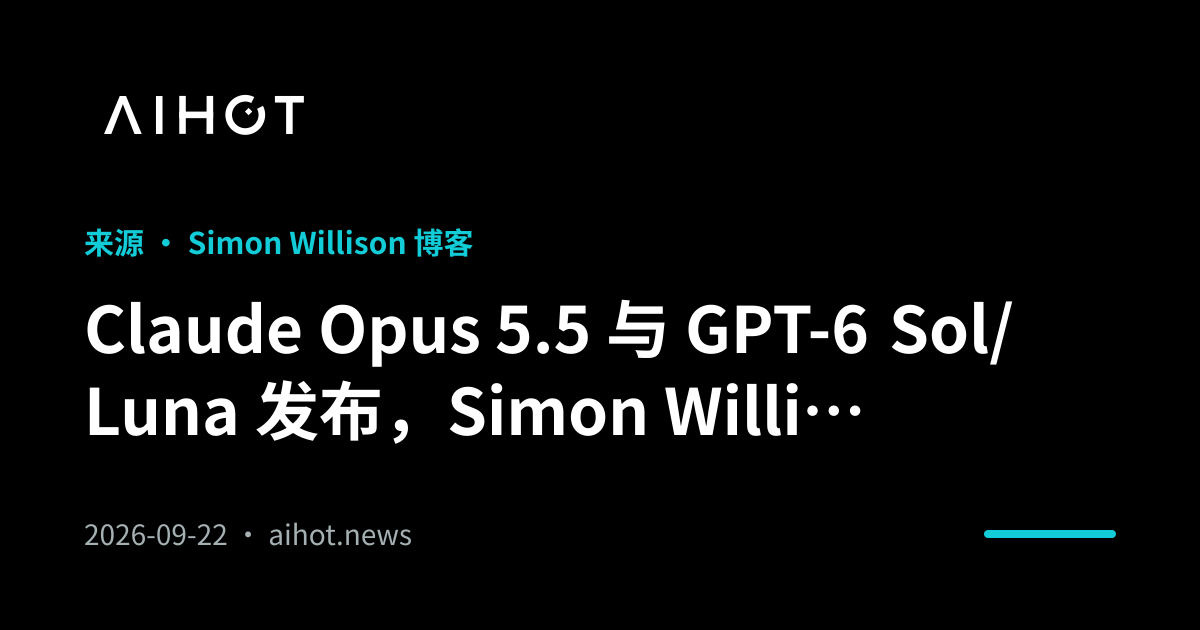 Claude Opus 5.5 与 GPT-6 Sol/Luna 发布，Simon Willison 详解新一轮价格战 · AIHOT