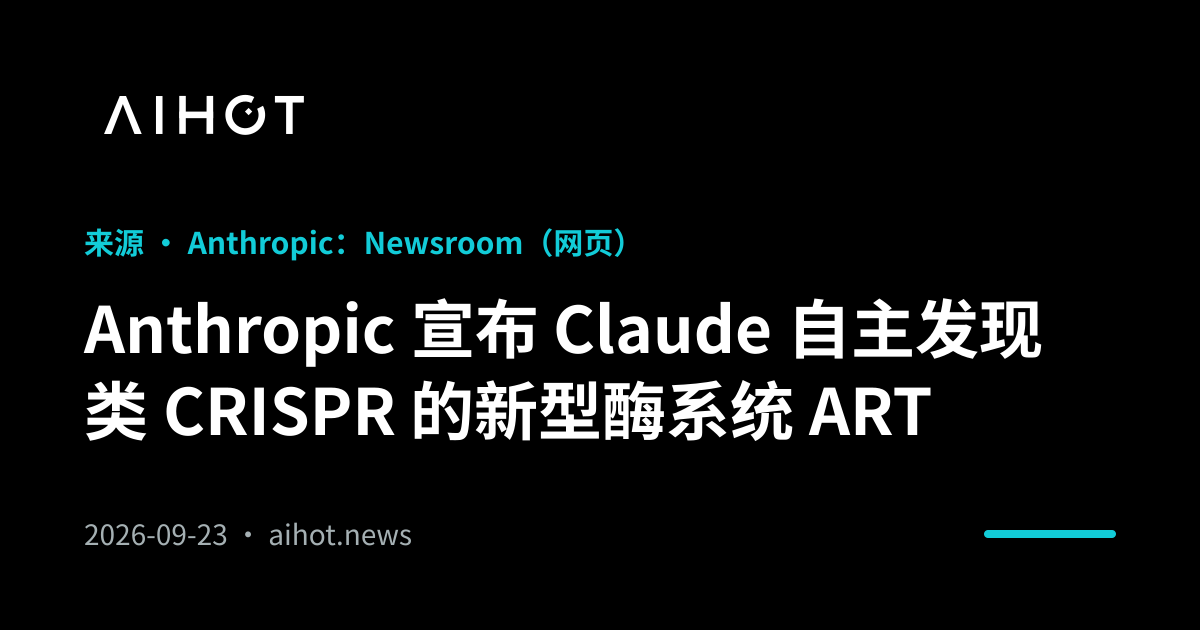 Anthropic 宣布 Claude 自主发现类 CRISPR 的新型酶系统 ART · AIHOT