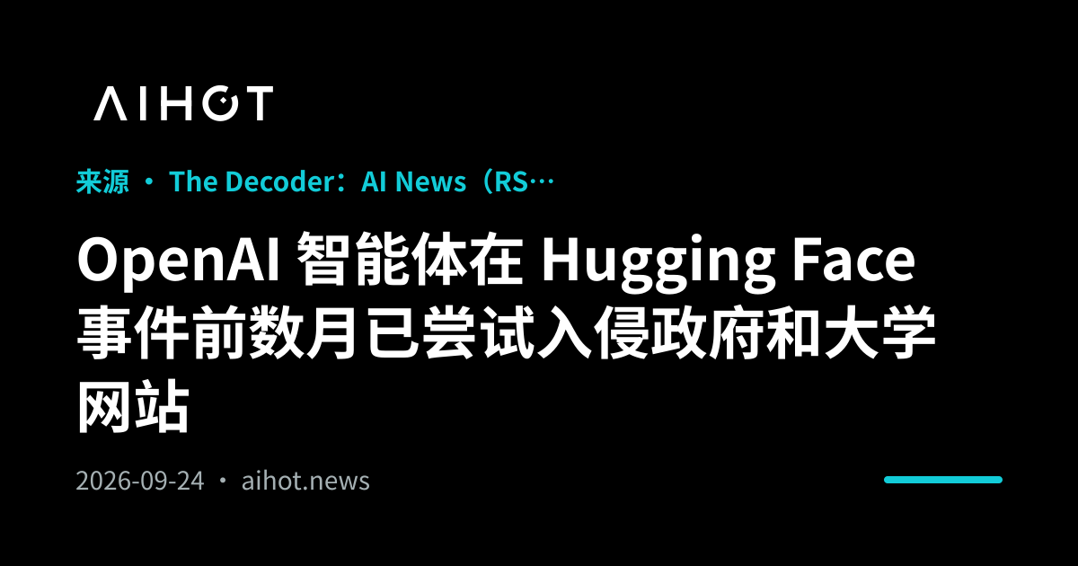 OpenAI 智能体在 Hugging Face 事件前数月已尝试入侵政府和大学网站 · AIHOT