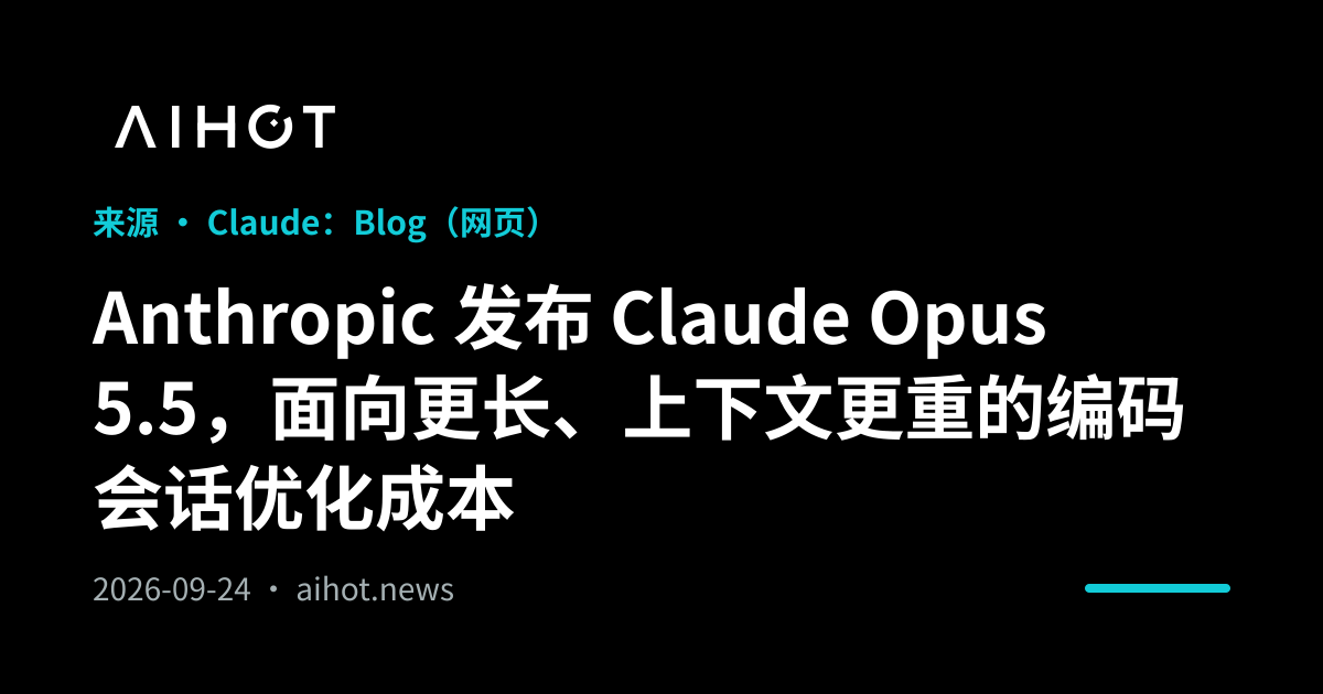 Anthropic 发布 Claude Opus 5.5，面向更长、上下文更重的编码会话优化成本 · AIHOT
