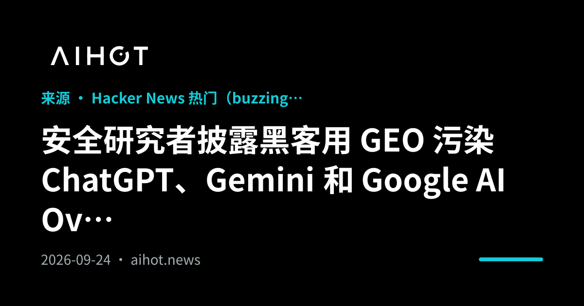安全研究人员披露黑客利用 GEO 污染 ChatGPT、Gemini 和 Google AI Overview，涉及 374 家企业 · AIHOT