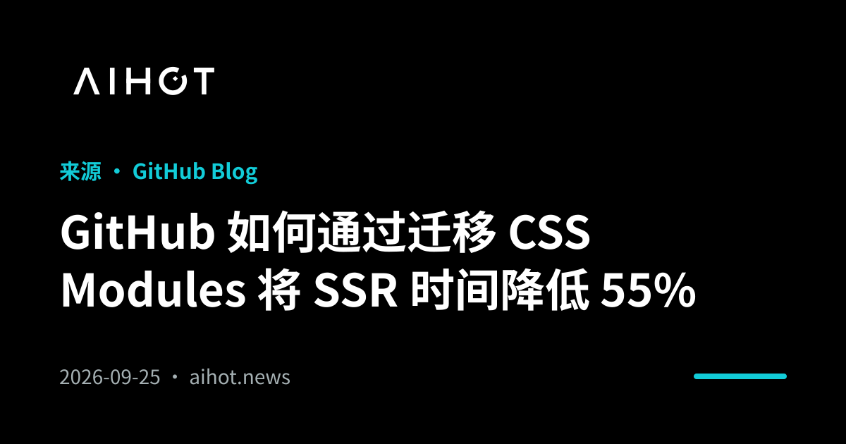 GitHub 如何通过迁移 CSS Modules 将 SSR 时间降低 55% · AIHOT