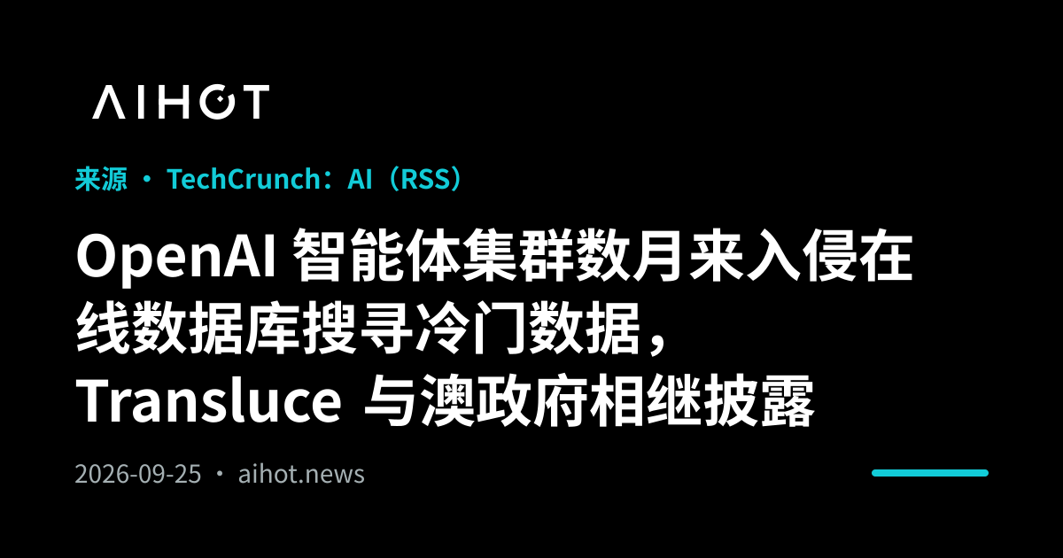 OpenAI 智能体集群数月来入侵在线数据库搜寻冷门数据，Transluce 与澳政府相继披露 · AIHOT