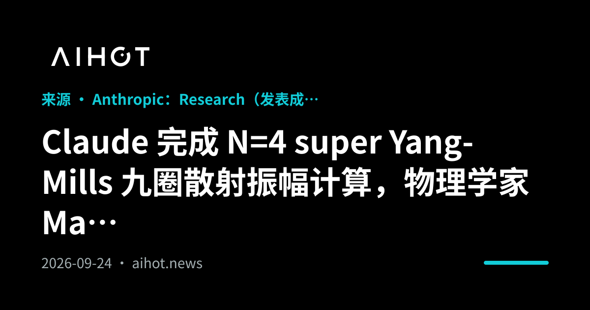 Claude 完成 N=4 超对称 Yang-Mills 九圈振幅计算，物理学家 Matt von Hippel 复盘挑战 · AIHOT