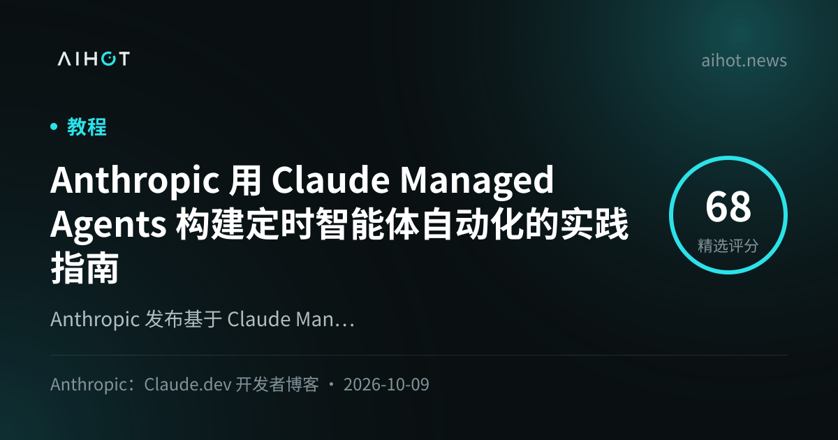 Anthropic 用 Claude Managed Agents 构建定时智能体自动化的实践指南