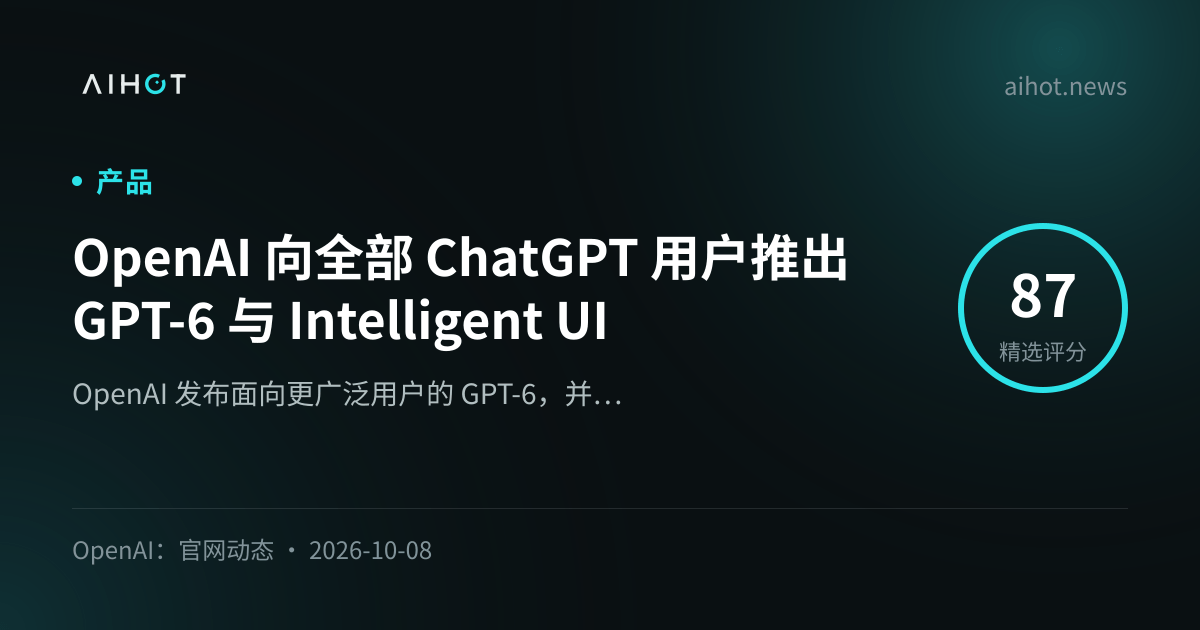 OpenAI 向全部 ChatGPT 用户推出 GPT-6 与 Intelligent UI