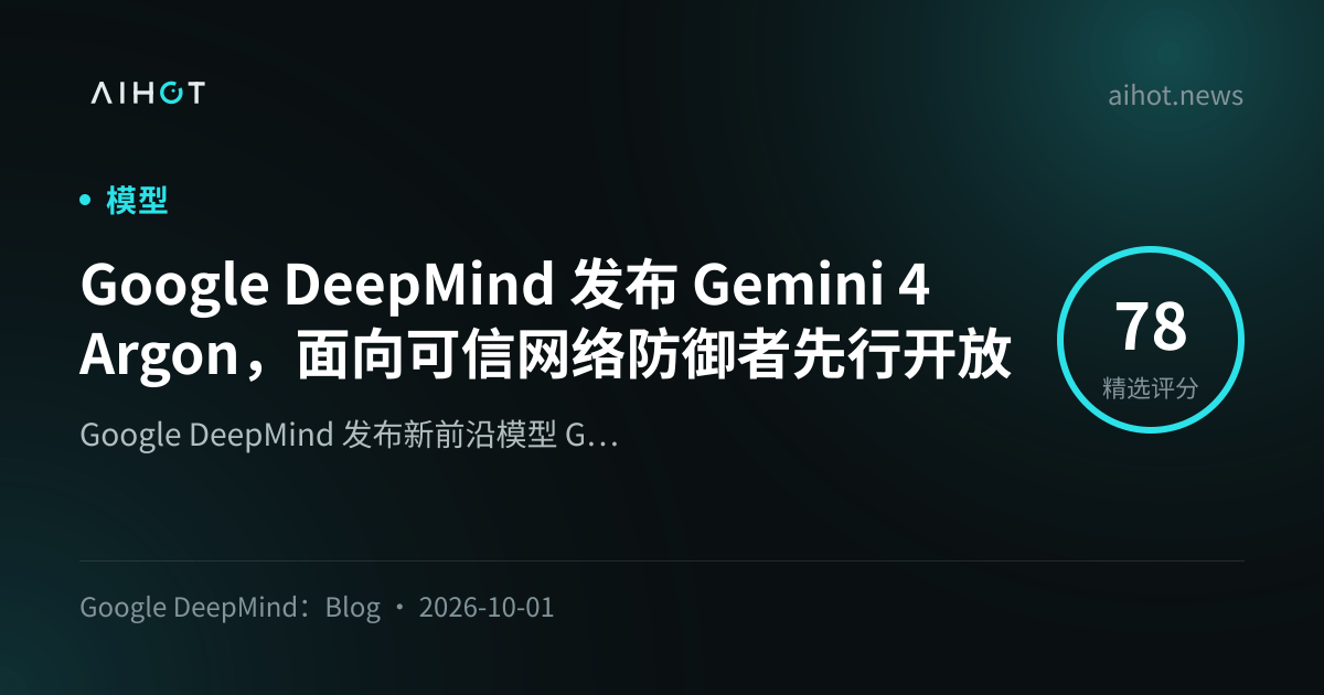 Google DeepMind Releases Gemini 4 Argon， Experimental Model Now Available to Trusted Cybersecurity Defenders Pre-Launch